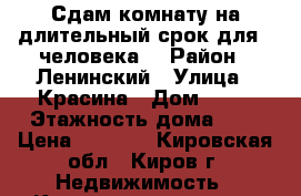 Сдам комнату на длительный срок для 1 человека. › Район ­ Ленинский › Улица ­ Красина › Дом ­ 52 › Этажность дома ­ 9 › Цена ­ 6 500 - Кировская обл., Киров г. Недвижимость » Квартиры аренда   . Кировская обл.,Киров г.